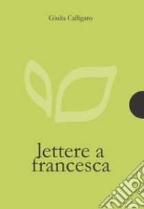 Lettere a Francesca libro di Calligaro Giulia