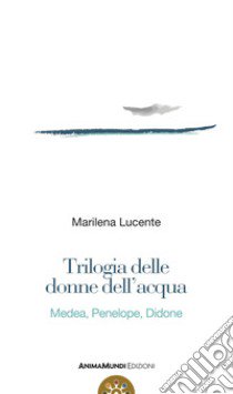 Trilogia delle donne dell'acqua. Medea, Penelope, Didone libro di Lucente Marilena