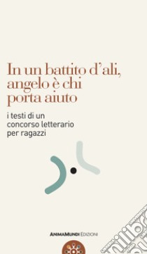 In un battito d'ali, angelo è chi porta aiuto. I testi di un concorso letterario per ragazzi libro di Campanile V. (cur.)