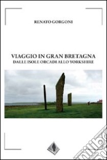 Viaggio in Gran Bertagna, dalle isole Orcadi allo Yorkshire libro di Gorgoni Renato