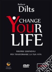 Change your life. Risorse essenziali per trasformare la tua vita. DVD libro di Dilts Robert