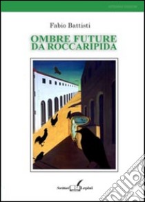 Ombre future da Roccaripida libro di Battisti Fabio