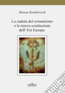 La caduta del comunismo e le nuove costituzioni dell'Est Europa libro di Kudelevych Hanna