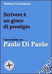 Scrivere è un gioco di prestigio. Conversazione con Paolo Di Paolo libro di Giovinazzo Stefano; Di Paolo Paolo; Stoppini A. (cur.)