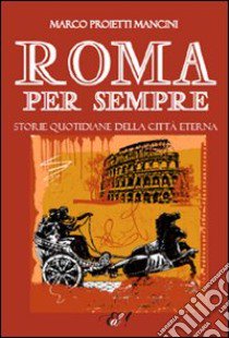 Roma per sempre. Storie quotidiane della città eterna libro di Proietti Mancini Marco; Di Marsilio G. (cur.)