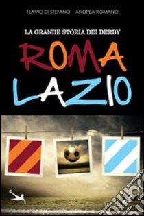 La grande storia dei derby Roma-Lazio libro di Di Stefano Flavio; Romano Andrea