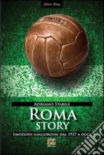 Roma story. Emozioni giallorosse dal 1927 a oggi libro di Stabile Adriano