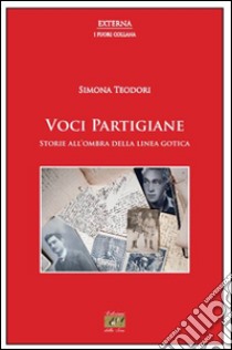 Voci partigiane. Storie all'ombra della linea gotica libro di Teodori Simona