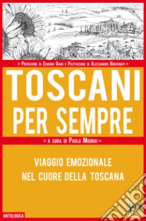 Toscani per sempre. Viaggio emozionale nel cuore della Toscana libro di Mugnai P. (cur.)