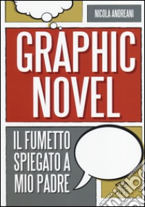 Il graphic novel. Il fumetto spiegato a mio padre. Ediz. illustrata libro di Andreani Nicola