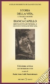 Storia della vita e tragica morte di Bianca Capello, gentildonna di Venezia e granduchessa di Toscana libro di Di Sanseverino Giulio R.; Galli Mastrodonato P. I. (cur.)