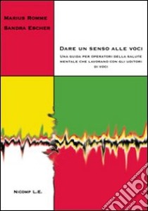 Dare un senso alle voci. Una guida per operatori della salute mentale che lavorano con gli uditori di voci libro di Romme Marius; Escher Sandra; Pini P. (cur.); Miccinesi D. (cur.)