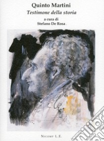 Quinto Martini. Testimone della storia. Ediz. illustrata libro di De Rosa Stefano; Canzio Cristina