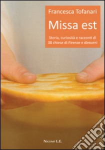 Missa est. Storia, curiosità e racconti di 38 chiese di Firenze e dintorni libro di Tofanari Francesca