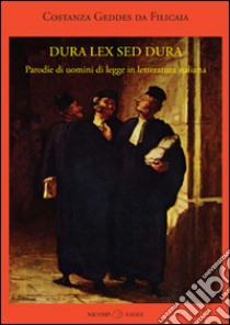 Dura lex sed dura. Parodie di uomini di legge in letteratura italiana libro di Geddes da Filicaia Costanza