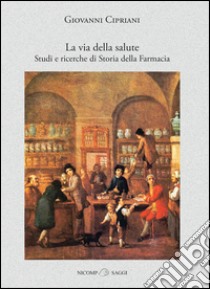 La via della salute. Studi e ricerche di storia della farmacia libro di Cipriani Giovanni