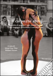 Il corpo che abito. Identità di genere e i suoi transiti. Analisi dei linguaggi performativi contemporanei libro di Tina M. L. (cur.); Ferrari S. (cur.)