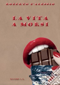 La vita a morsi libro di D'Alessio Roberto