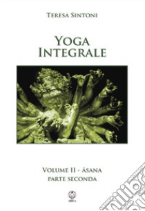 Yoga integrale. Vol. 2: Asana. Parte seconda libro di Sintoni Teresa