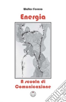 Energia. A scuola di comunicazione libro di Ferrero Walter