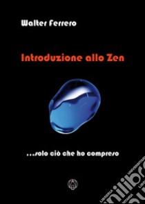 Introduzione allo zen... solo ciò che ho compreso libro di Ferrero Walter