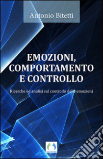 Emozioni, comportamento e controllo. Ricerche ed analisi sul controllo delle emozioni libro di Bitetti Antonio