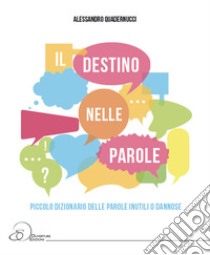 Il destino nelle parole. Piccolo dizionario della parole inutili o dannose libro di Quadernucci Alessandro