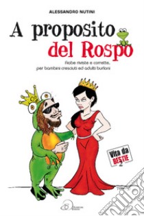 A proposito del rospo. Fiabe riviste e corrette, per bambini cresciuti ed adulti burloni libro di Nutini Alessandro