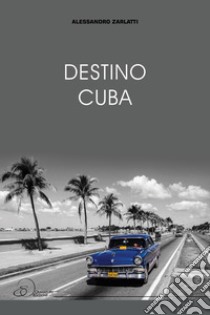 Destino Cuba libro di Zarlatti Alessandro