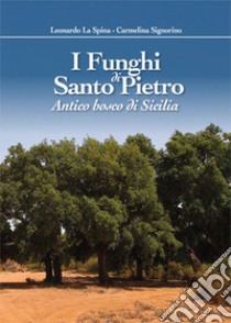 I funghi di Santo Pietro. Antico bosco di Sicilia libro di La Spina Leonardo; Signorino Carmelina