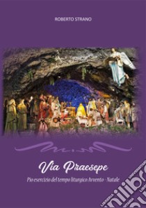 Via Praesepe. Pio esercizio del tempo liturgico Avvento - Natale libro di Strano Roberto