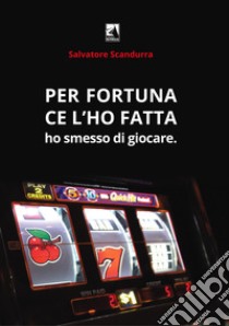 Per fortuna ce l'ho fatta. Ho smesso di giocare libro di Scandurra Salvatore