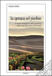 La speranza nel giardino. Il valore terapeutico della speranza nella cura delle ferite dell'anima libro di Soru Paolo