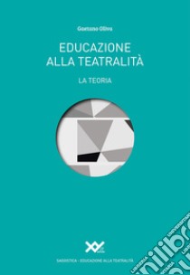 Educazione alla teatralità. La teoria libro di Oliva Gaetano