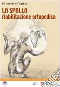 La spalla. Riabilitazione ortopedica libro di Inglese Francesco