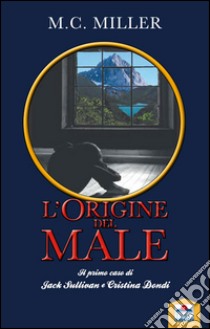 L'origine del male. Il primo caso di Jack Sullivan e Cristina Dondi libro di Miller M. C.