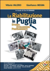 La riabilitazione in Puglia. Storia, evoluzione, protagonisti libro di Valerio Vittorio; Megna Gianfranco