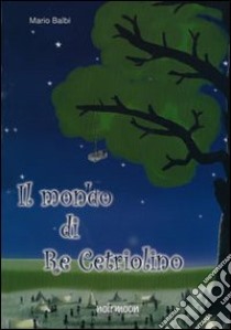 Il mondo di re cetriolino libro di Balbi Mario