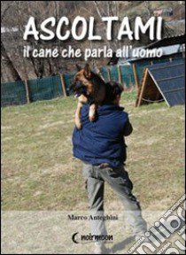 Ascoltami il cane che parla all'uomo libro di Anteghini Marco