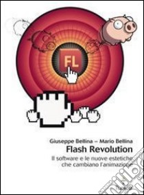 Flash revolution. Il software e le nuove estetiche che cambiano l'animazione libro di Bellina Giuseppe; Bellina Mario