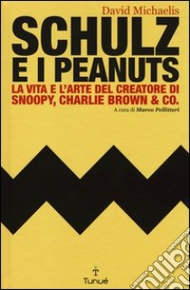 Schulz e i Peanuts. La vita e l'arte del creatore di Snoopy, Charlie Brown & Co. libro di Michaelis David; Pellitteri M. (cur.)