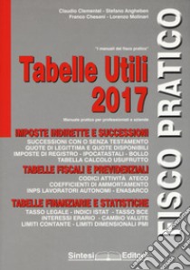 Tabelle utili 2017. Manuale pratico per professionisti e aziende libro di Clementel Claudio; Angheben Stefano; Chesani Franco