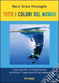 Tutti i colori del mondo. L'iperattività e la disattenzione attraverso l'esperienza di una mamma libro di Pentangelo Maria Teresa