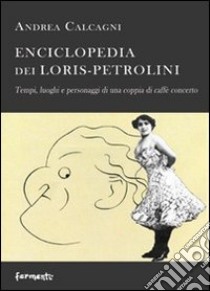 Enciclopedia dei Loris Petrolini. Tempi, luoghi e personaggi di una coppia di caffè concerto libro di Calcagni Andrea