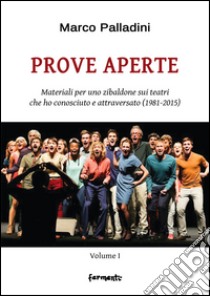 Prove aperte. Materiali per uno zibaldone sui teatri che ho conosciuto e attraversato (1981-2015). Vol. 1 libro di Palladini Marco