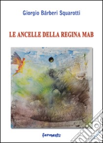 Le ancelle della regina Mab libro di Bàrberi Squarotti Giorgio