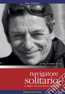 Navigatore solitario. Lo skipper che non ama la solitudine libro di Guillemot Marc; Vannier Christine