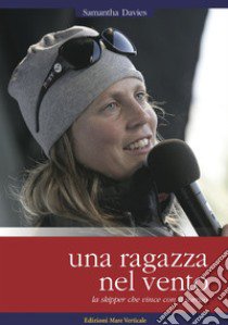 Una ragazza nel vento. La skipper che vince con il sorriso libro di Davies Samantha