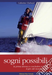 Sogni possibili. La prima donna skipper a terminare il giro del mondo a vela in solitario libro di Chabaud Catherine