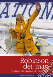 Robinson dei mari. Lo skipper che disalberò al Vendée Globe libro di Parlier Yves